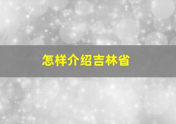 怎样介绍吉林省