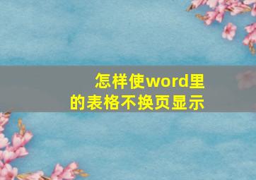 怎样使word里的表格不换页显示