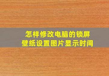 怎样修改电脑的锁屏壁纸设置图片显示时间