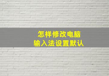 怎样修改电脑输入法设置默认