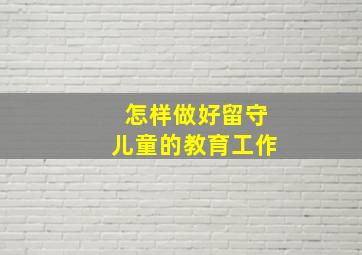 怎样做好留守儿童的教育工作