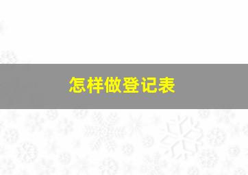 怎样做登记表