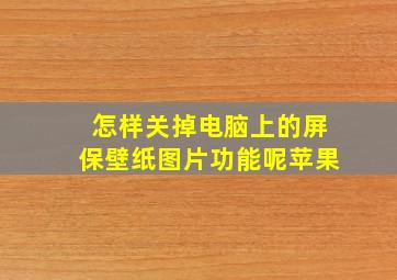 怎样关掉电脑上的屏保壁纸图片功能呢苹果