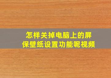 怎样关掉电脑上的屏保壁纸设置功能呢视频