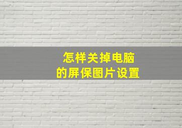 怎样关掉电脑的屏保图片设置