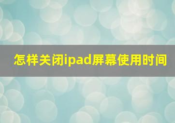 怎样关闭ipad屏幕使用时间