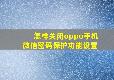 怎样关闭oppo手机微信密码保护功能设置