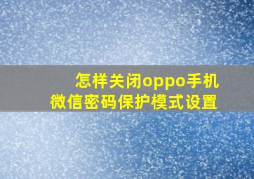 怎样关闭oppo手机微信密码保护模式设置