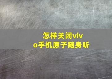 怎样关闭vivo手机原子随身听