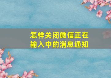 怎样关闭微信正在输入中的消息通知