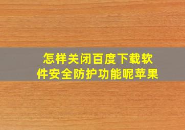 怎样关闭百度下载软件安全防护功能呢苹果