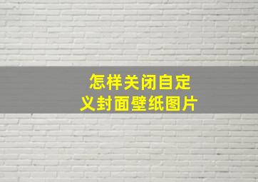 怎样关闭自定义封面壁纸图片