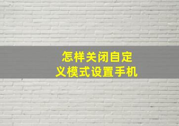 怎样关闭自定义模式设置手机