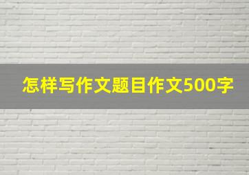 怎样写作文题目作文500字