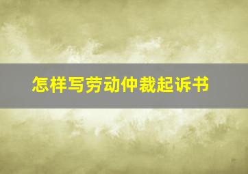 怎样写劳动仲裁起诉书