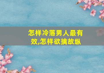 怎样冷落男人最有效,怎样欲擒故纵