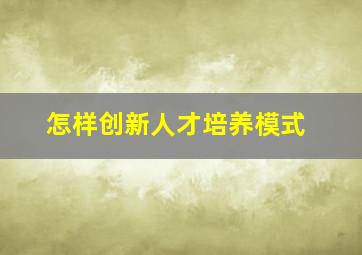 怎样创新人才培养模式