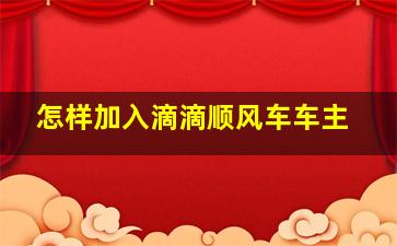 怎样加入滴滴顺风车车主