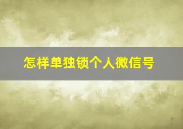 怎样单独锁个人微信号