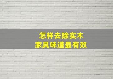 怎样去除实木家具味道最有效