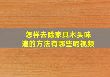 怎样去除家具木头味道的方法有哪些呢视频