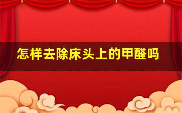 怎样去除床头上的甲醛吗