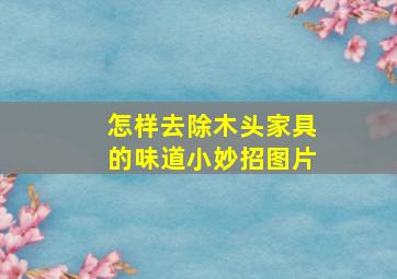 怎样去除木头家具的味道小妙招图片