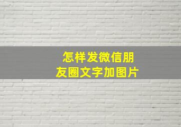 怎样发微信朋友圈文字加图片