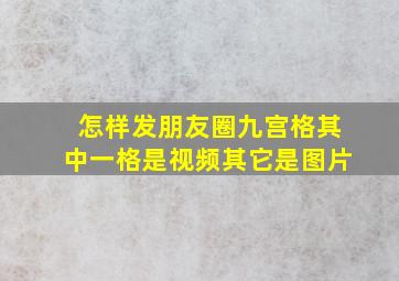 怎样发朋友圈九宫格其中一格是视频其它是图片