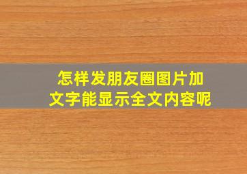 怎样发朋友圈图片加文字能显示全文内容呢