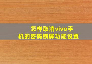 怎样取消vivo手机的密码锁屏功能设置