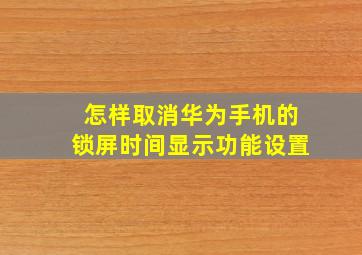 怎样取消华为手机的锁屏时间显示功能设置