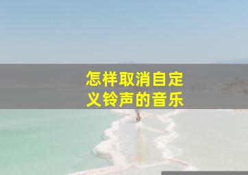 怎样取消自定义铃声的音乐