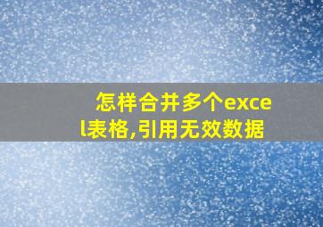 怎样合并多个excel表格,引用无效数据