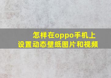 怎样在oppo手机上设置动态壁纸图片和视频