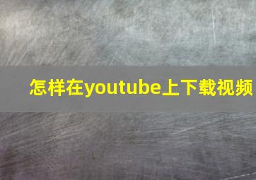 怎样在youtube上下载视频