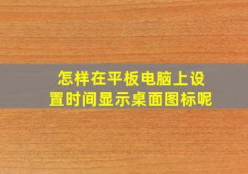 怎样在平板电脑上设置时间显示桌面图标呢