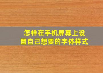 怎样在手机屏幕上设置自己想要的字体样式