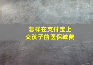 怎样在支付宝上交孩子的医保缴费