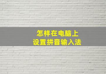 怎样在电脑上设置拼音输入法