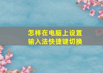 怎样在电脑上设置输入法快捷键切换