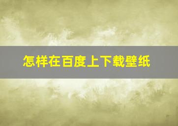 怎样在百度上下载壁纸