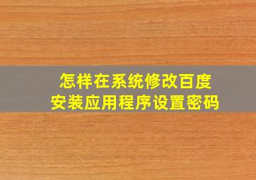 怎样在系统修改百度安装应用程序设置密码