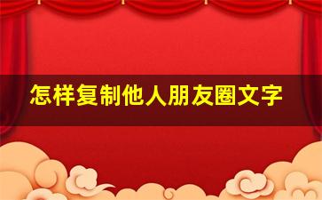 怎样复制他人朋友圈文字