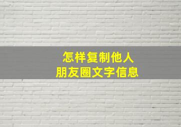 怎样复制他人朋友圈文字信息