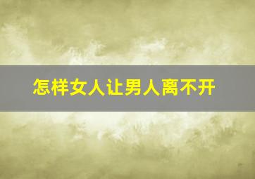 怎样女人让男人离不开