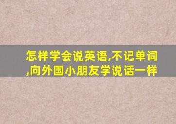 怎样学会说英语,不记单词,向外国小朋友学说话一样