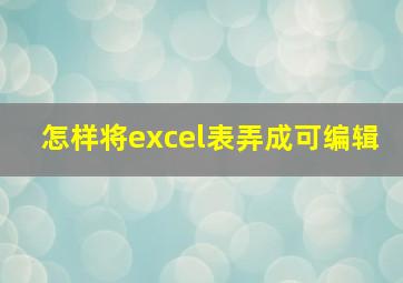 怎样将excel表弄成可编辑