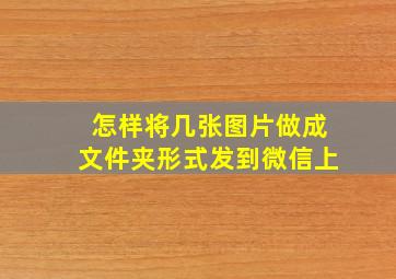 怎样将几张图片做成文件夹形式发到微信上