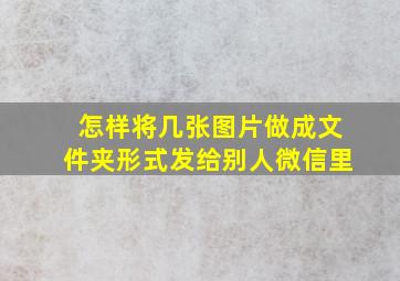 怎样将几张图片做成文件夹形式发给别人微信里